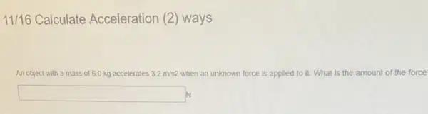 11/16 Calculate Acceleration (2) ways
An object with a mass of 6.0 kg accelerates 3.2m/s2 when an unknown force is applied to it.What is the amount of the force
square