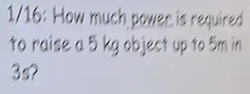 1/16 : How much power is required
to raise a 5 kg object up to 5m in
35?