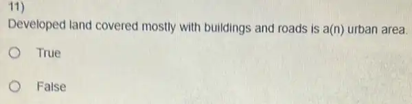 11)
Developed land covered mostly with buildings and roads is a(n) urban area.
True
False