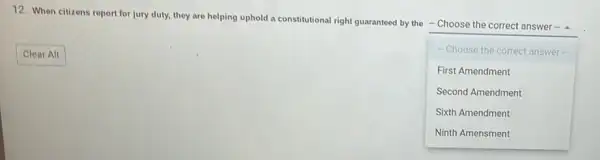 12. When citizens report for jury duty, they are helping uphold a constitutional right guaranteed by the - Choose the correct answer - a
square 
-Choose the correct answer...
First Amendment
Second Amendment
Sixth Amendment