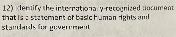 12) Identify the internationally -recognized document
that is a statement of basic human rights and
standards for government