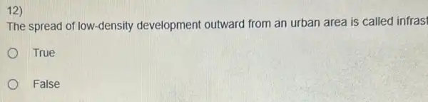 12)
The spread of low -density development outward from an urban area is called infras
True
False