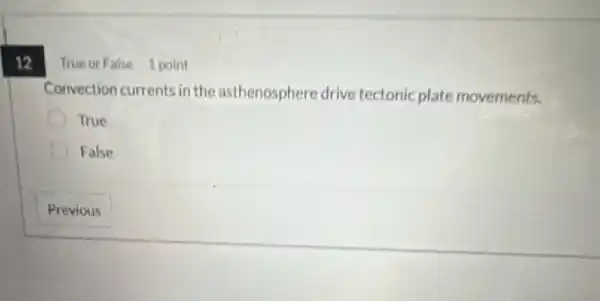 12
TrueorFalse 1 point
Convection currents in the asthenosphere drive tectonic plate movements.
True
False
Previous