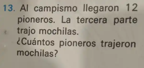 13. Al campismo llegaron 12
pioneros . La tercera parte
4 trajo mochilas.
pioneros trajeron
mochilas?