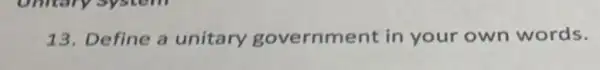 13. Define a unitary government in your own words.