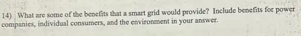 14)
: What are some of the benefits that a smart grid would provide?Include benefits for power
companies, individual consumers, and the environment in your answer.