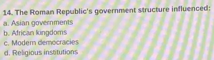 14. The Roman Republic's government structure influenced:
b. African kingdoms
c. Modern democracies
d. Religious institutions