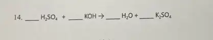 14. underline ( )H_(2)SO_(4)+underline ( )KOHarrow underline ( )H_(2)O+underline ( )K_(2)SO_(4)