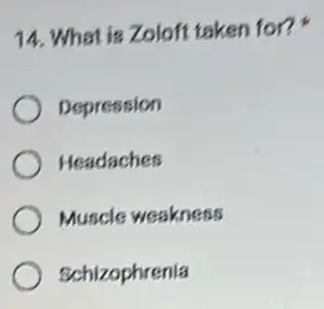 14. What is Zolof taken for?
Depression
Headaches
Muscle weakness
Schizophrenia