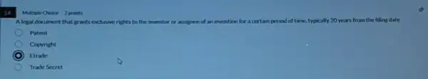 14
Multiple Choice 2 points
Alegal document that grants exlusive rights to the inventor or assignee of an invention for a	d of time, typically 20 years from the filing date
Patent
Copyright
Etrade
Trade Secret