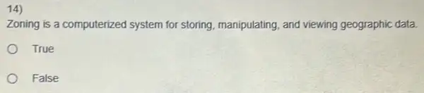 14)
Zoning is a computerized system for storing, manipulating, and viewing geographic data
True
False