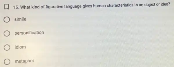 15. What kind of figurative language gives human characteristics to an object or idea?
simile
personification
idiom
metaphor