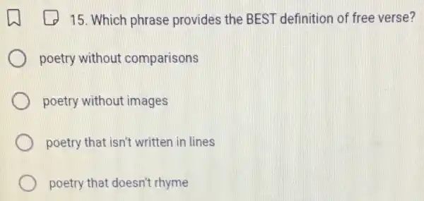 15. Which phrase provides the BEST definition of free verse?
poetry without comparisons
poetry without images
poetry that isn't written in lines
poetry that doesn't rhyme