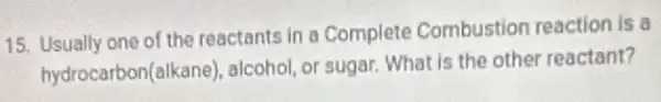 15. Usually one of the reactants in a Complete Combustion reaction is a
hydrocarbon(alkane), alcohol, or sugar. What is the other reactant?