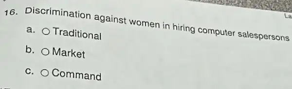 16. Discrimination against women in hiring computer salespersons
a. Traditional
b. Market
c. Command