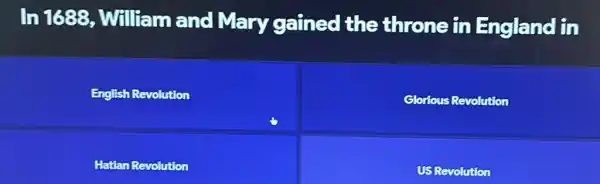 In 1688 , William and Mary gained the throne in England in
English Revolution
Glorious Revolution
Hatian Revolution
US Revolution