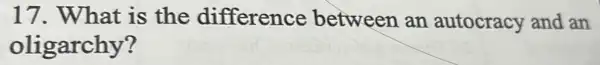 17. What is the difference between an autocracy and an
oligarchy?