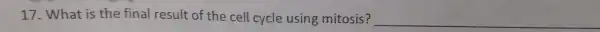 17. What is the final result of the cell cycle using mitosis? __