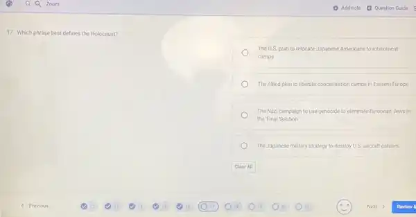 17. Which phrase best defines the Holocaust?
The U.S. plan to relocate Japanese Americans to internment
camps
The Allied plan to liberate concentration camps in Eastern Europe
The Nazi campaign to use genocide to eliminate European Jews in
the Final Solution
The Japanese military strategy to destroy U.S. aircraft carriers