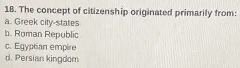 18. The concept of citizenship originated primarily from:
a. Greek city-states
b. Roman Republic
c. Egyptian empire
d. Persian kingdom