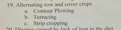 19. Alternating row and cover crops
a. Contour Plowing
b. Terracing
c. Strip cropping
20. Disease caused by Jack of iron in the diet