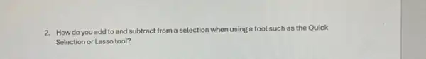 2. How do you add to and subtract from a selection when using a tool such as the Quick
Selection or Lasso tool?