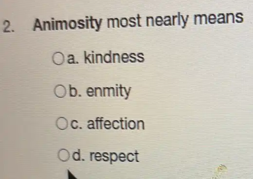 2. Animosity most nearly means
a. kindness
b. enmity
c. affection
Od. respect