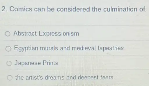 2. Comics can be considered the culmination of:
Abstract Expressionism
Egyptian murals and medieval tapestries
Japanese Prints
the artist's dreams and deepest fears