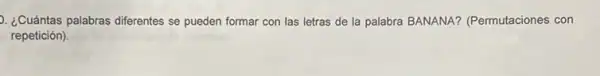 2. ¿Cuántas palabras diferentes se pueden formar con las letras de la palabra BANANA?(Permutaciones con
repetición).