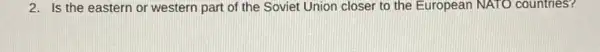 2. Is the eastern or western part of the Soviet Union closer to the European NATO countries?