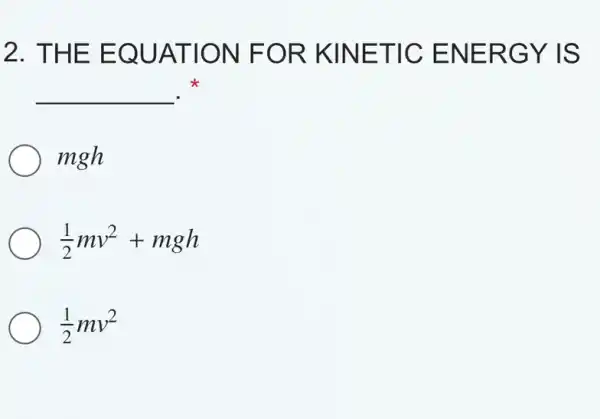 2. THE EQUATION FOR KINETIC ENERGY IS
__ .
mgh
(1)/(2)mv^2+mgh
(1)/(2)mv^2