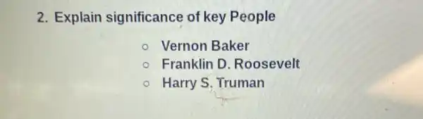 2. Explain significance of key People
Vernon Baker
Franklin D Roosevelt
Harry S. Truman