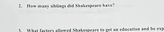 2. How many siblings did Shakespeare have?
3. What factors allowed Shakespeare to get an education and be exp