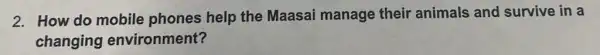 2. How do mobile phones help the Maasai manage their animals and survive in a
changing environment?