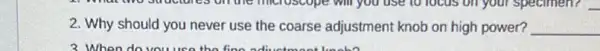 2. Why should you never use the coarse adjustment knob on high power? __