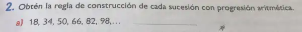 2. Obtén la regla de construcción de cada sucesión con progresión aritmética.
a) 18,34,50,66,82,98,ldots  __