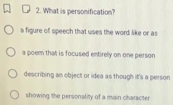 2. What is personification?
a figure of speech that uses the word like or as
a poem that is focused entirely on one person
describing an object or idea as though it's a person
showing the personality of a main character