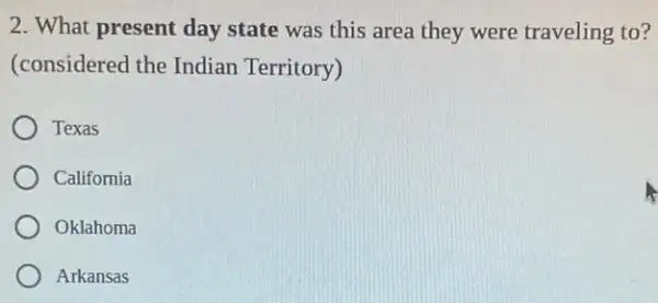 2. What present day state was this area they were traveling to?
(considered the Indian Territory)
Texas
California
Oklahoma
Arkansas