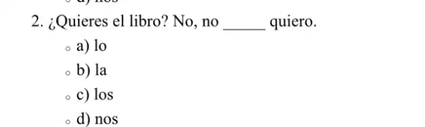 2. ¿Quieres el libro? No., no __ quiero.
a) 10
b) la
c) los
d) nos