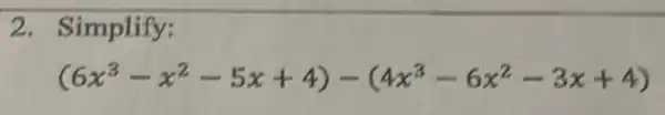 2. Simplify:
(6x^3-x^2-5x+4)-(4x^3-6x^2-3x+4)