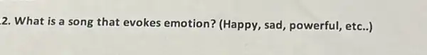 2 What is a song that evokes emotion?(Happy, sad, powerful,etc..)