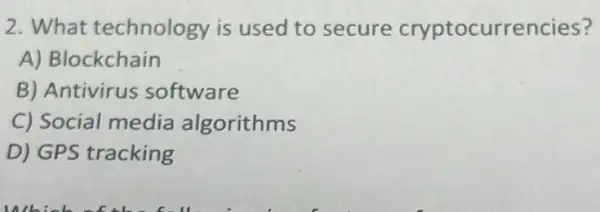 2. What technology is used to secure cryptocurrencies?
A) Blockchain
B) Antivirus software
C) Social media algorithms
D) GPS tracking