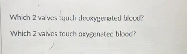 Which 2 valves touch deoxygenated blood?
Which 2 valves touch oxygenated blood?