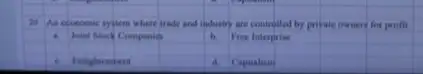 20 An economic system where trade and industry are controlled by private owners for profit.
a Joint Stock Companies
b. Free Interprise
c. Fnlightenment
d. Capitalism