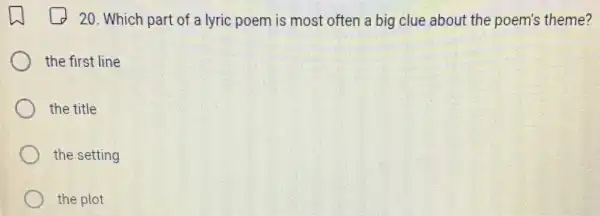 20. Which part of a lyric poem is most often a big clue about the poem's theme?
the first line
the title
the setting
the plot