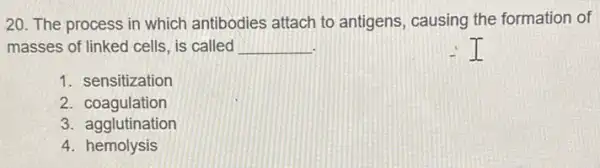 20. The process in which antibodies attach to antigens, causing the formation of
masses of linked cells is called __
1. sensitization
2 coagulation
3. agglutination
4. hemolysis