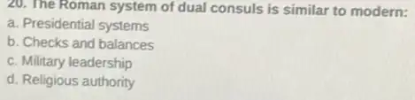 20. The Roman system of dual consuls is similar to modern:
a. Presidential systems
b. Checks and balances
c. Military leadership
d. Religious authority