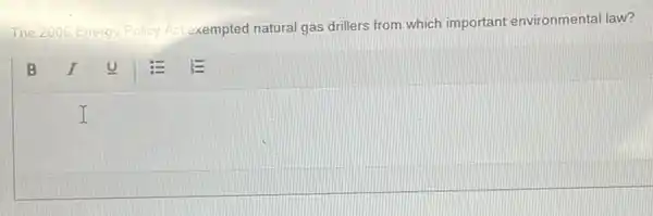 The 2005 Energy Policy Act
exempted natural gas drillers from which important environmental law?
I