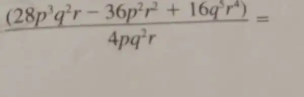 ((28p^3q^2r-36p^2r^2+16q^5r^4))/(4pq^2)r=