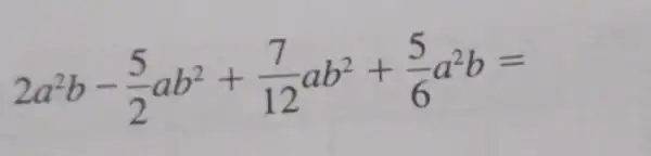 2a^2b-(5)/(2)ab^2+(7)/(12)ab^2+(5)/(6)a^2b=